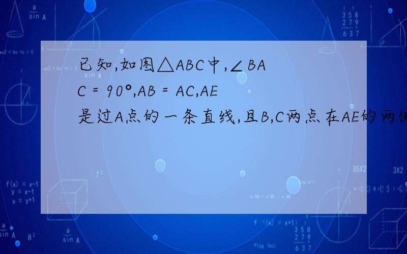 已知,如图△ABC中,∠BAC＝90°,AB＝AC,AE是过A点的一条直线,且B,C两点在AE的两侧,BD⊥AE与D,CE⊥A已知，如图△ABC中，∠BAC＝90°，AB＝AC，AE是过A点的一条直线，且B，C两点在AE的两侧，BD⊥AE与D，CE