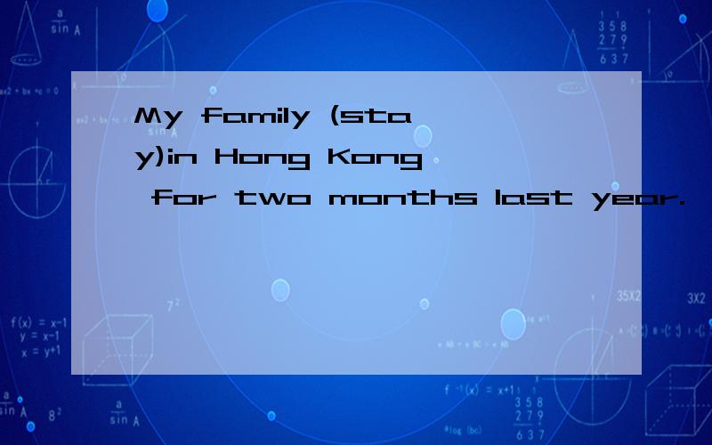 My family (stay)in Hong Kong for two months last year.