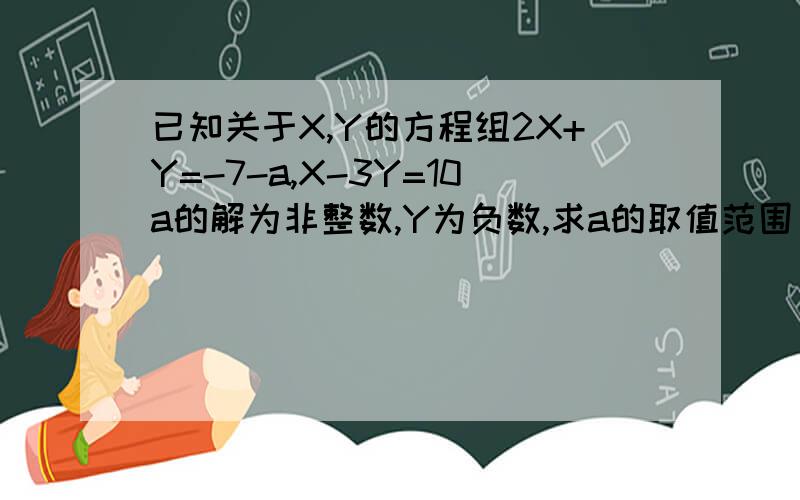 已知关于X,Y的方程组2X+Y=-7-a,X-3Y=10a的解为非整数,Y为负数,求a的取值范围