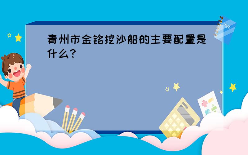 青州市金铭挖沙船的主要配置是什么?
