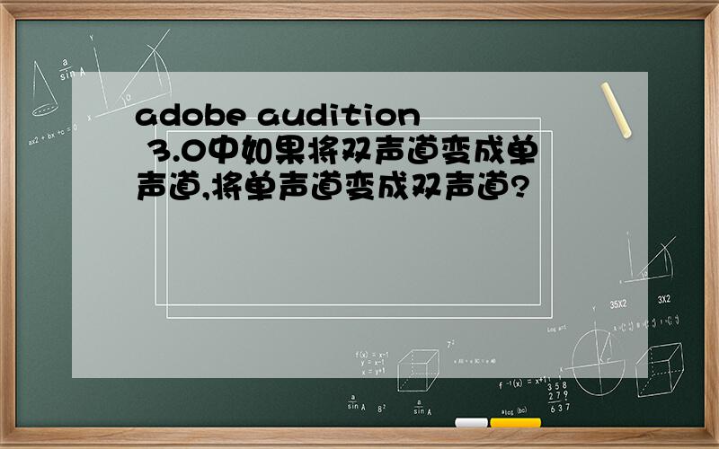 adobe audition 3.0中如果将双声道变成单声道,将单声道变成双声道?