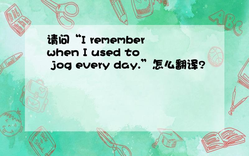 请问“I remember when I used to jog every day.”怎么翻译?