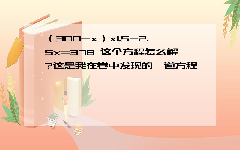（300-x）x1.5-2.5x=378 这个方程怎么解?这是我在卷中发现的一道方程,