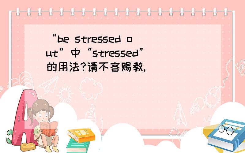 “be stressed out”中“stressed”的用法?请不吝赐教,