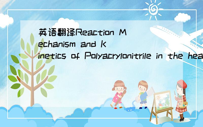 英语翻译Reaction Mechanism and Kinetics of Polyacrylonitrile in the heat treatment process
