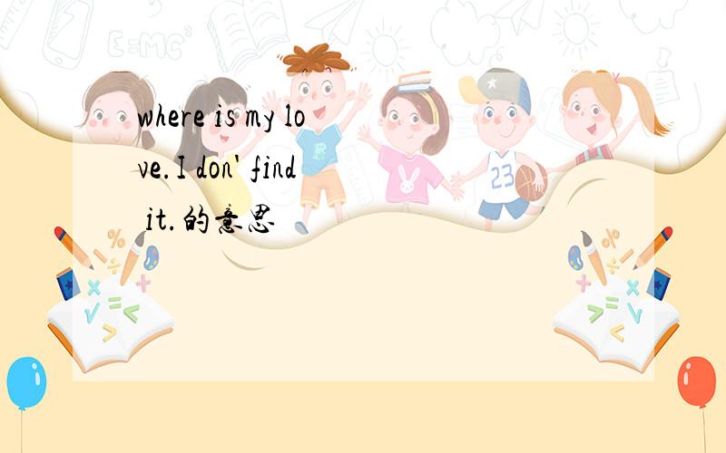 where is my love.I don' find it.的意思