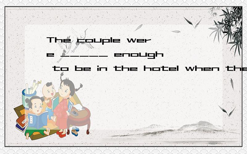 The couple were _____ enough to be in the hotel when the terrorist group struckA hopeless B unpleasantC luckyD unfortunate