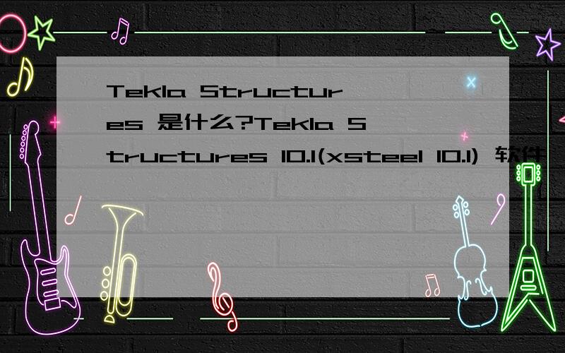 Tekla Structures 是什么?Tekla Structures 10.1(xsteel 10.1) 软件