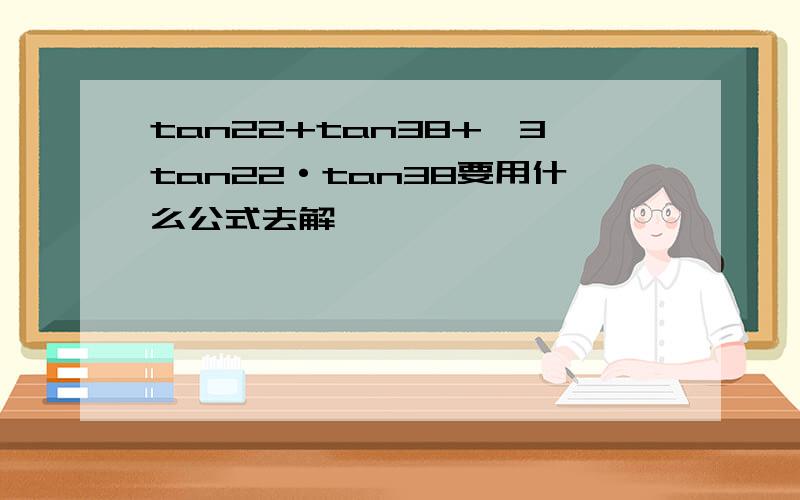 tan22+tan38+√3tan22·tan38要用什么公式去解