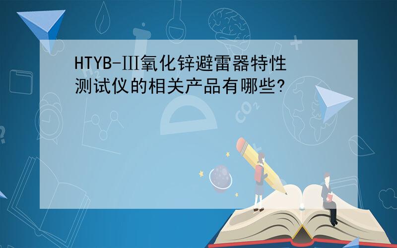 HTYB-Ⅲ氧化锌避雷器特性测试仪的相关产品有哪些?