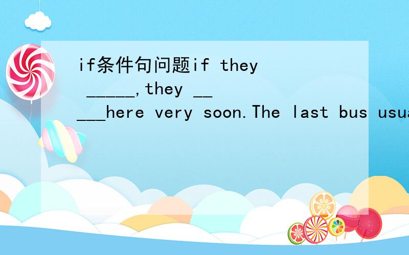 if条件句问题if they _____,they _____here very soon.The last bus usually____by twenty to ten.A.are coming ；will be；goesB.come,will be,will go