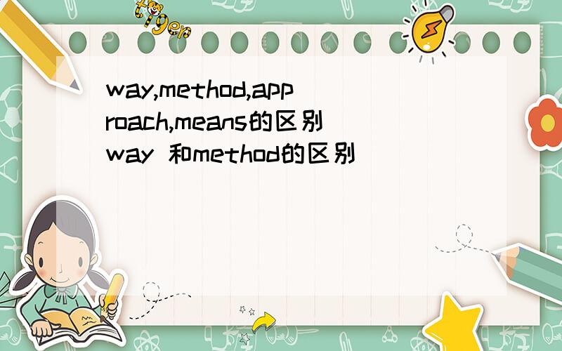 way,method,approach,means的区别way 和method的区别