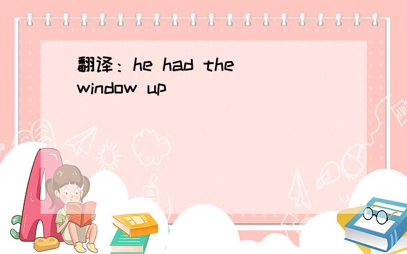 翻译：he had the window up