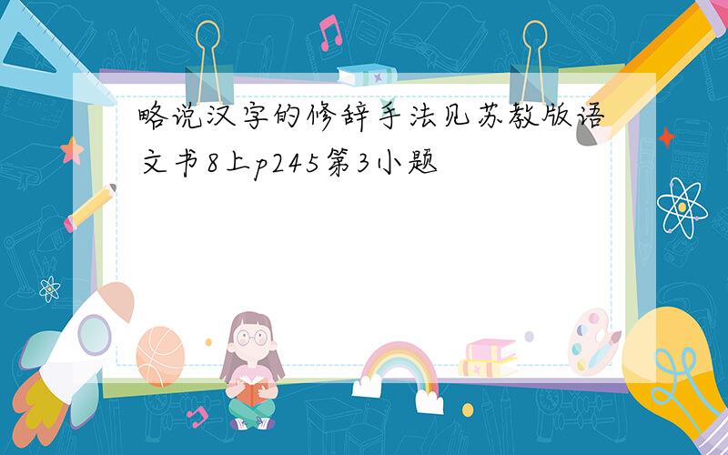 略说汉字的修辞手法见苏教版语文书8上p245第3小题