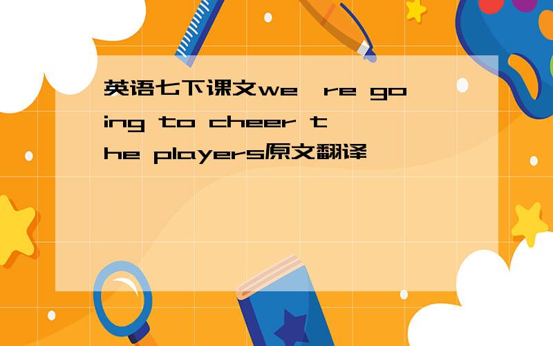 英语七下课文we're going to cheer the players原文翻译