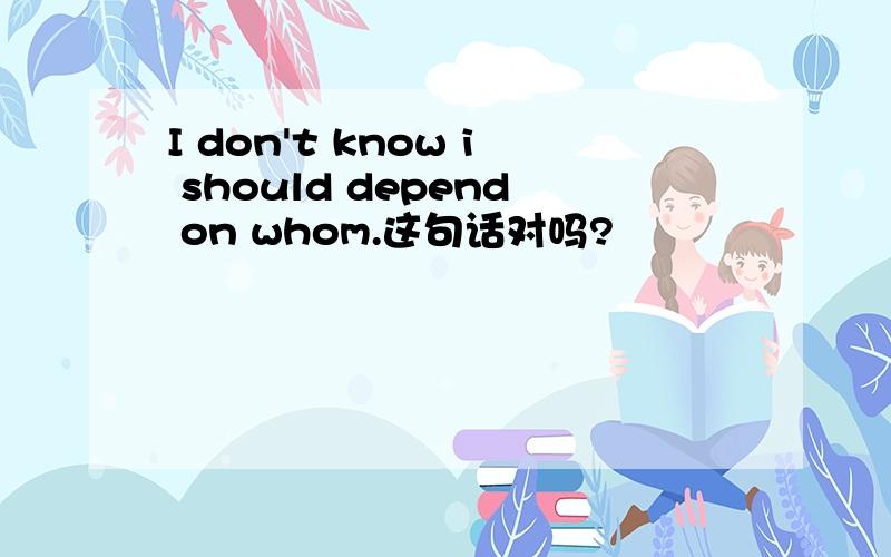 I don't know i should depend on whom.这句话对吗?