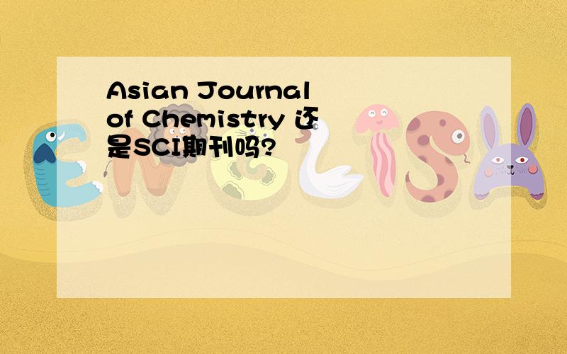 Asian Journal of Chemistry 还是SCI期刊吗?