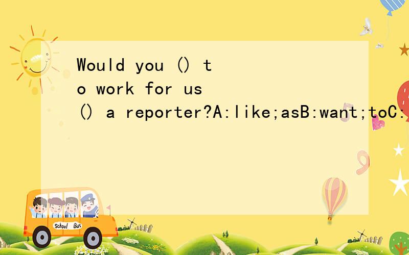 Would you () to work for us () a reporter?A:like;asB:want;toC:like;beD:like;for