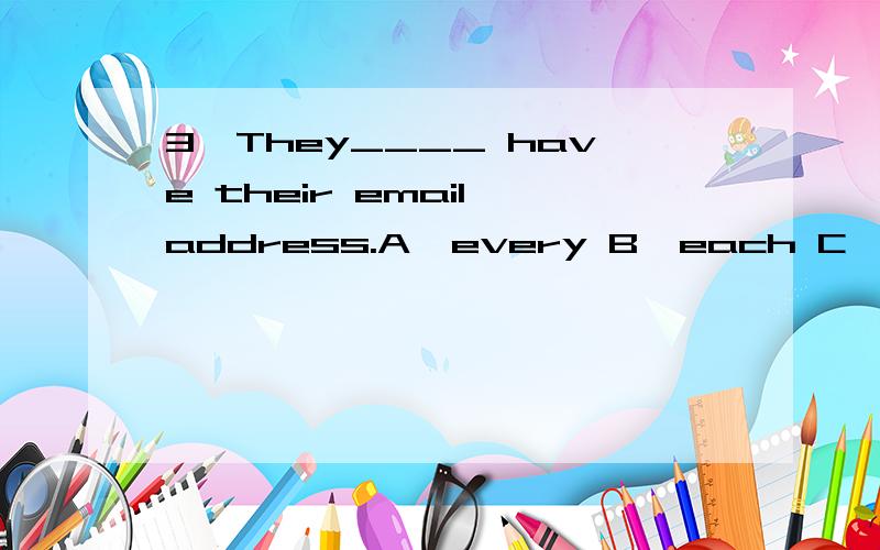 3,They____ have their email address.A,every B,each C,everyone D,each one