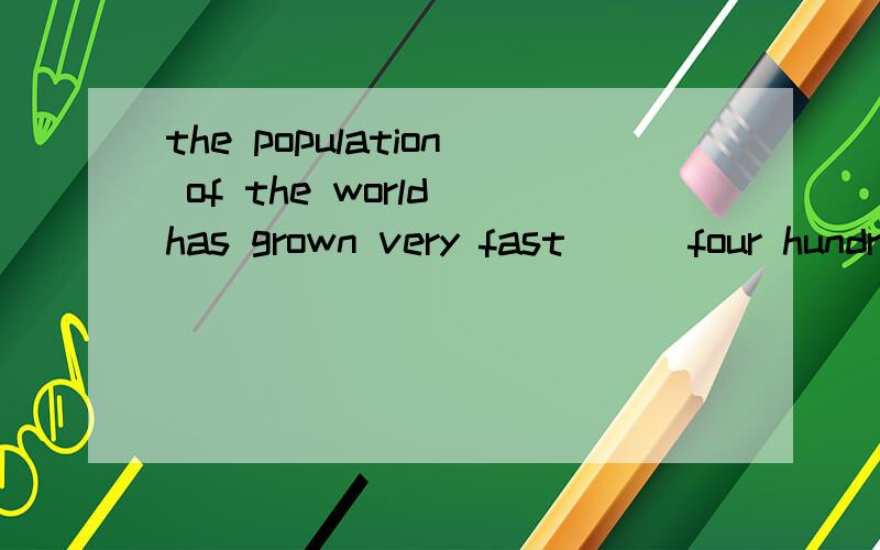 the population of the world has grown very fast ( ）four hundred yearsA.for past the B.in the pass C.in the past D.for past