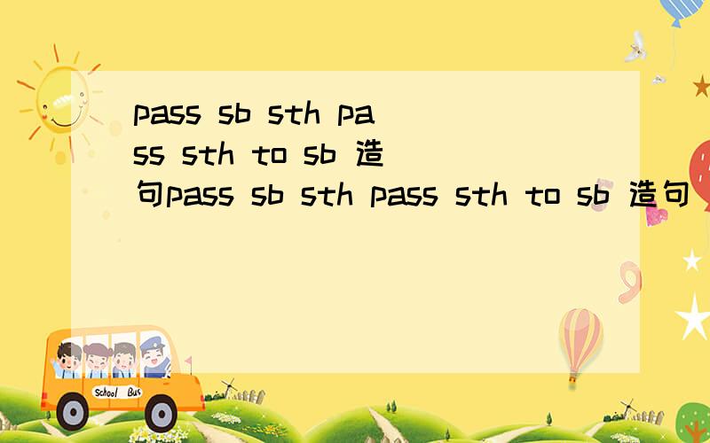 pass sb sth pass sth to sb 造句pass sb sth pass sth to sb 造句