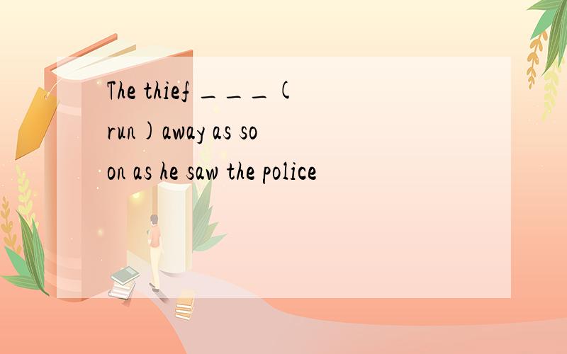 The thief ___(run)away as soon as he saw the police