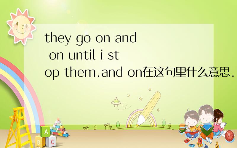 they go on and on until i stop them.and on在这句里什么意思.