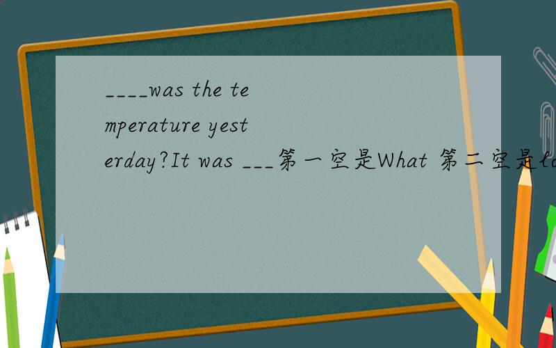 ____was the temperature yesterday?It was ___第一空是What 第二空是low还是higher