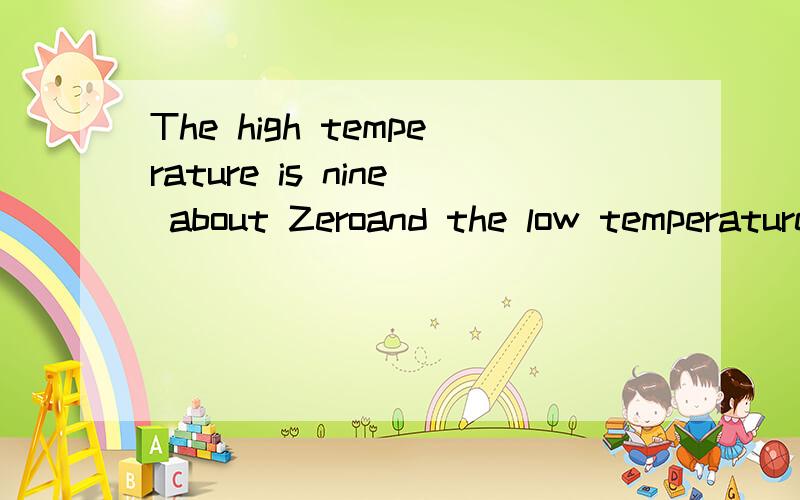 The high temperature is nine about Zeroand the low temperature is minus,four翻译