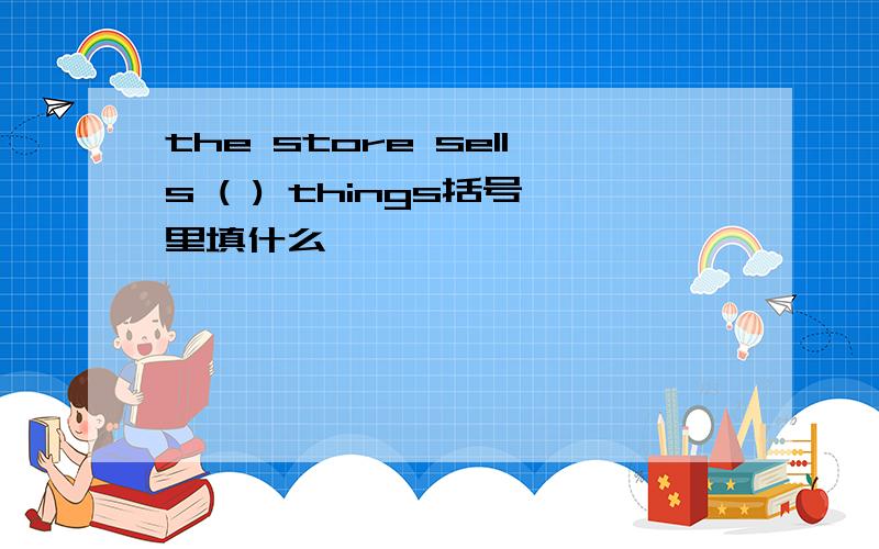 the store sells ( ) things括号里填什么