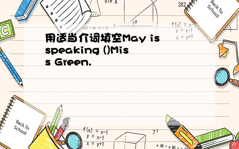 用适当介词填空May is speaking ()Miss Green.