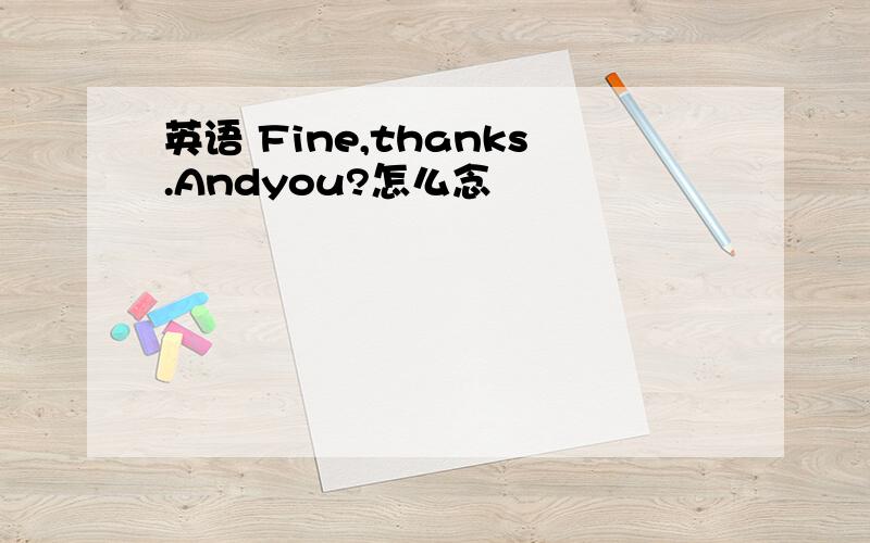 英语 Fine,thanks.Andyou?怎么念