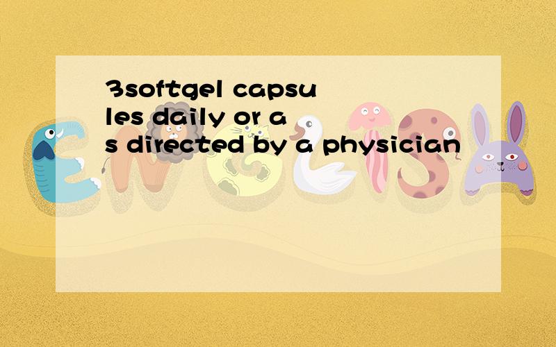 3softgel capsules daily or as directed by a physician