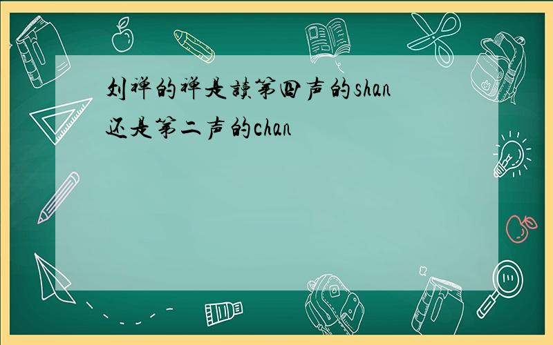 刘禅的禅是读第四声的shan还是第二声的chan