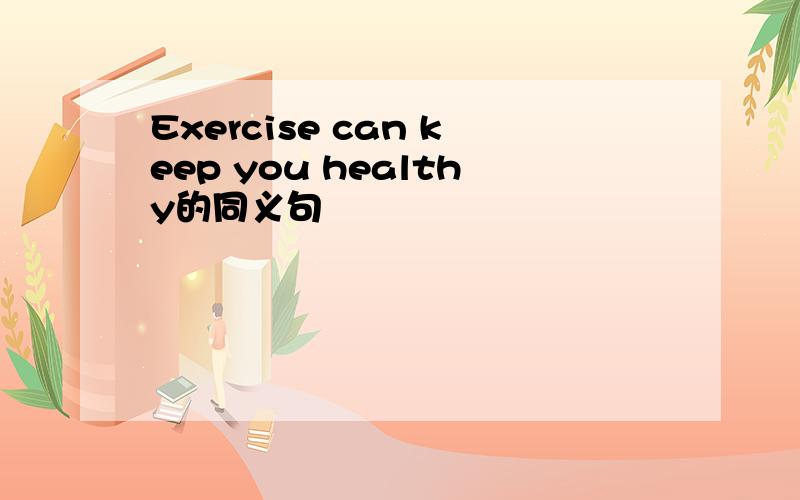 Exercise can keep you healthy的同义句