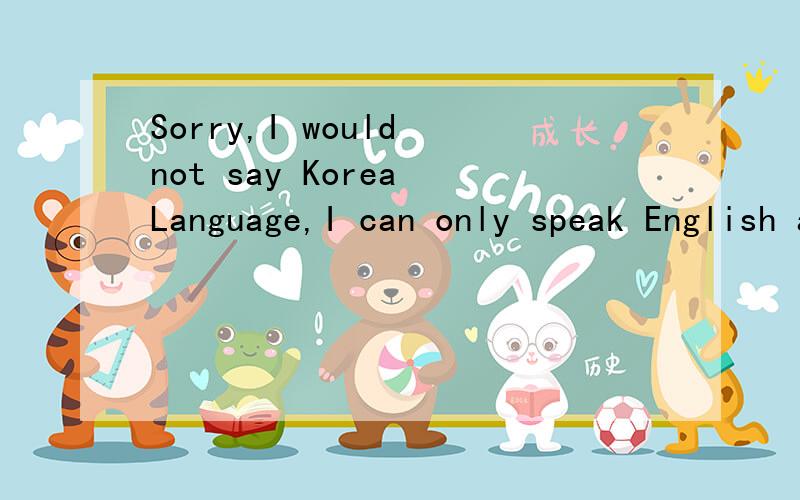 Sorry,I would not say Korea Language,I can only speak English and Chines