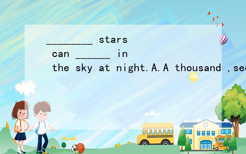 ________ stars can ______ in the sky at night.A.A thousand ,see B.Thousands of,be seen C.Thousand of,are seen D.Two thousands,see