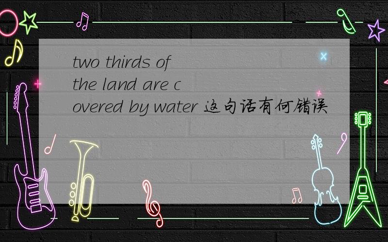 two thirds of the land are covered by water 这句话有何错误