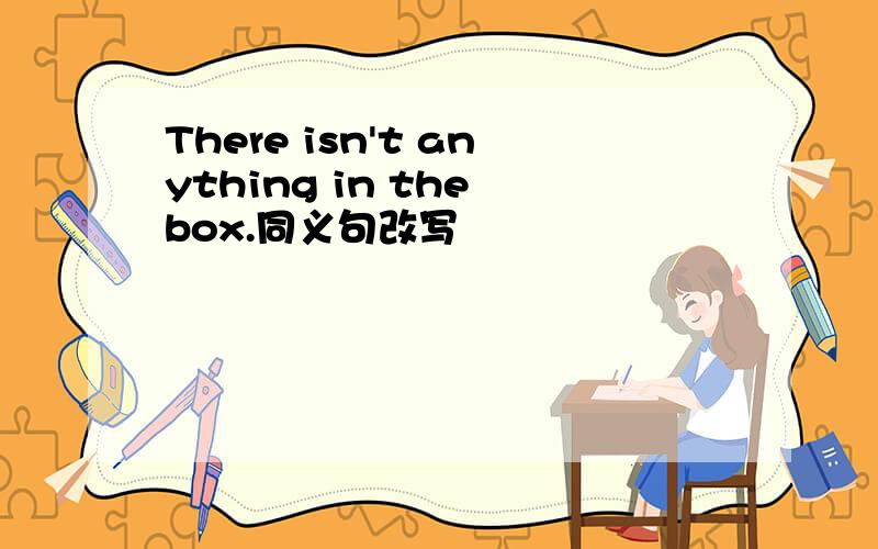 There isn't anything in the box.同义句改写