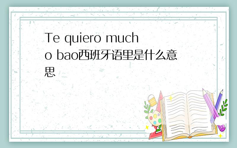 Te quiero mucho bao西班牙语里是什么意思