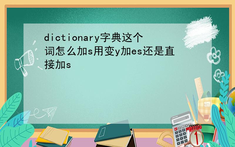 dictionary字典这个词怎么加s用变y加es还是直接加s