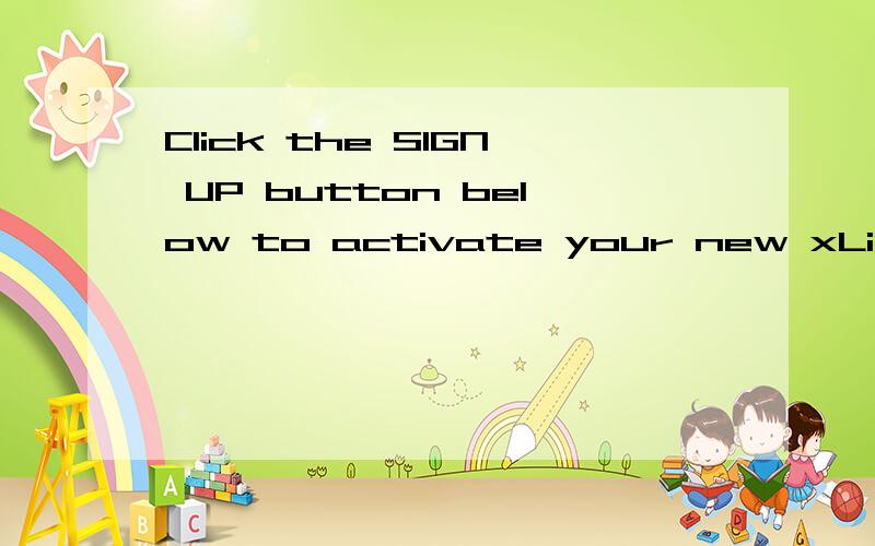 Click the SIGN UP button below to activate your new xLive account! 什么意思啊