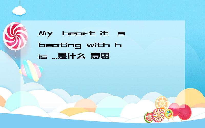 My　heart it's beating with his ...是什么 意思
