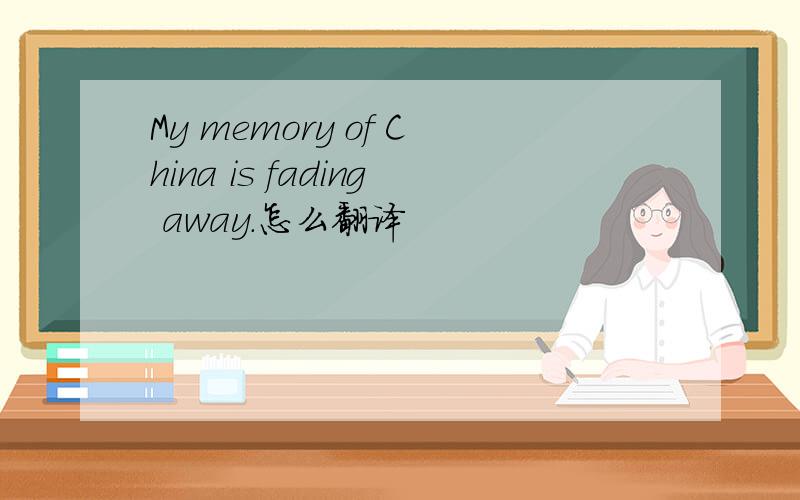 My memory of China is fading away.怎么翻译