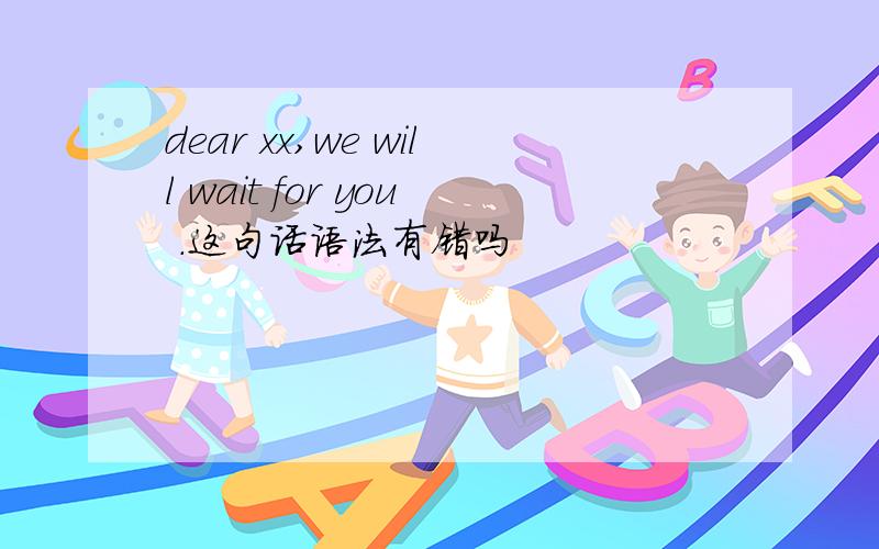 dear xx,we will wait for you .这句话语法有错吗