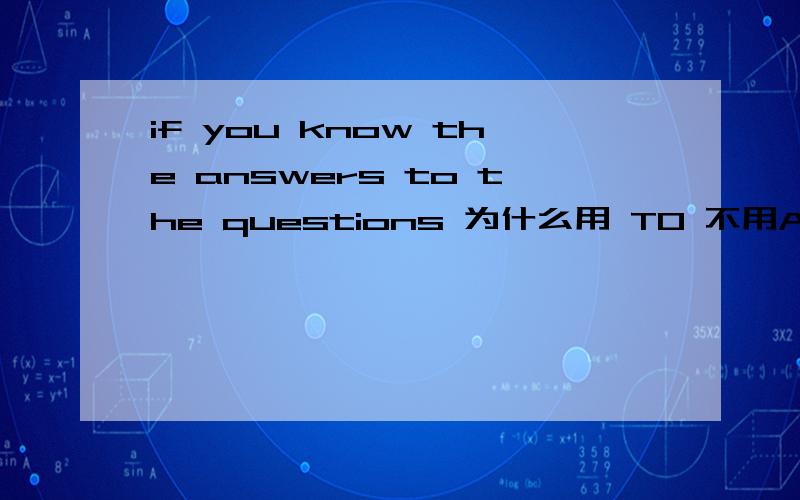 if you know the answers to the questions 为什么用 TO 不用ABOUT是为什么不能有OF