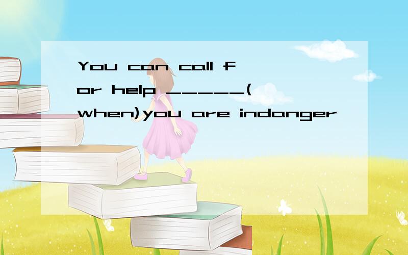 You can call for help _____(when)you are indanger