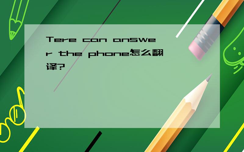 Tere can answer the phone怎么翻译?