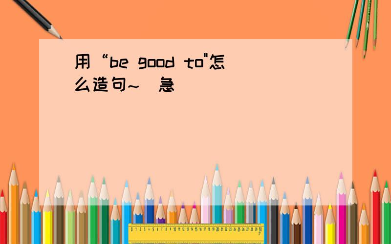 用“be good to