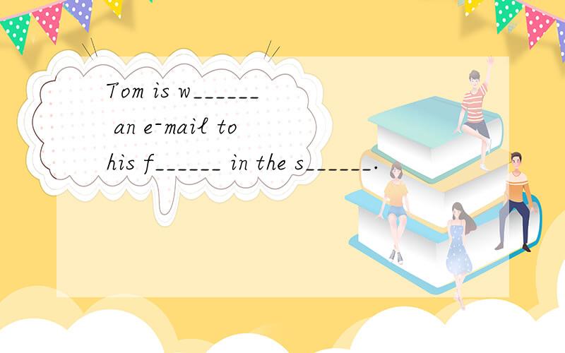 Tom is w______ an e-mail to his f______ in the s______.